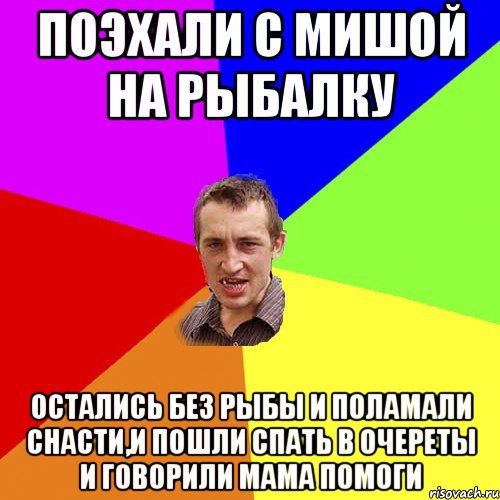 Поэхали с Мишой на рыбалку Остались без рыбы и поламали снасти,и пошли спать в очереты и говорили мама помоги, Мем Чоткий паца