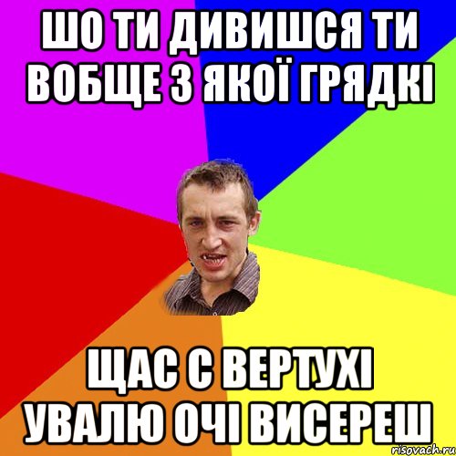 шо ти дивишся ти вобще з якої грядкі щас с вертухі увалю очі висереш, Мем Чоткий паца