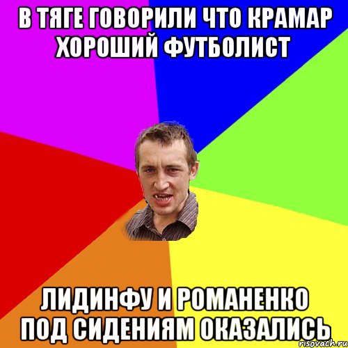 В тяге говорили что Крамар хороший футболист Лидинфу и Романенко под сидениям оказались, Мем Чоткий паца