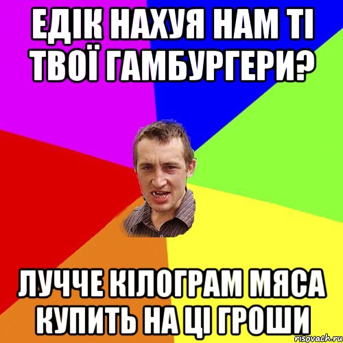 Едік нахуя нам ті твої гамбургери? Лучче кілограм мяса купить на ці гроши, Мем Чоткий паца