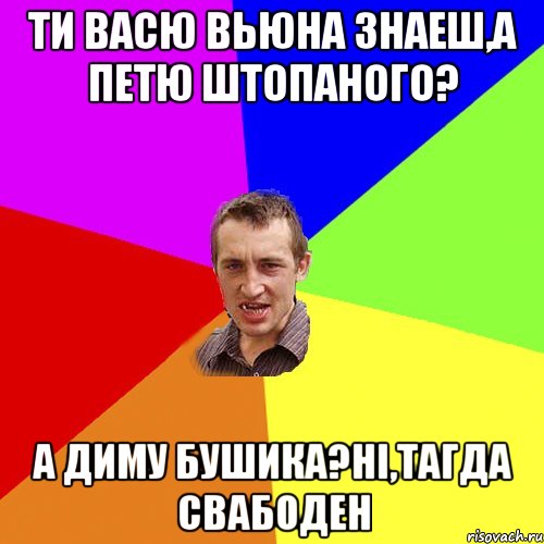 Ти васю вьюна знаеш,а петю штопаного? а диму бушика?ні,тагда свабоден, Мем Чоткий паца