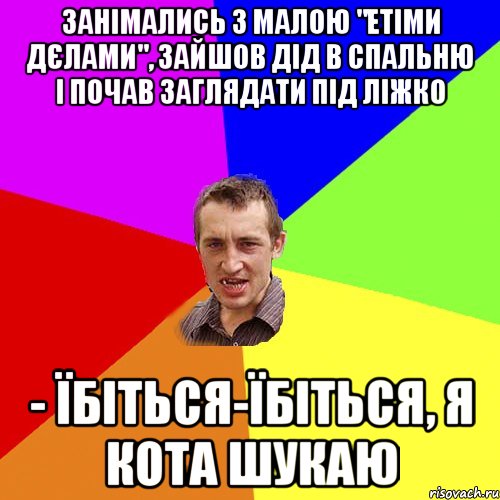 занімались з малою "етіми дєлами", зайшов дід в спальню і почав заглядати під ліжко - Їбіться-їбіться, я кота шукаю, Мем Чоткий паца