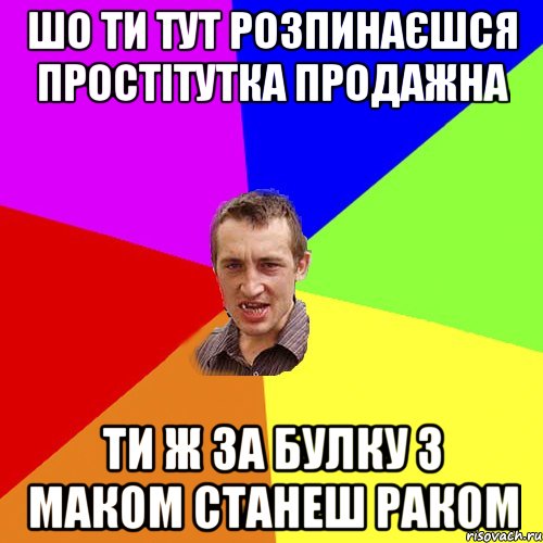 Шо ти тут розпинаєшся простітутка продажна Ти ж за булку з маком станеш раком, Мем Чоткий паца