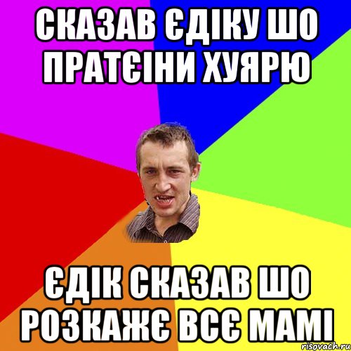 сказав єдіку шо пратєіни хуярю єдік сказав шо розкажє всє мамі, Мем Чоткий паца