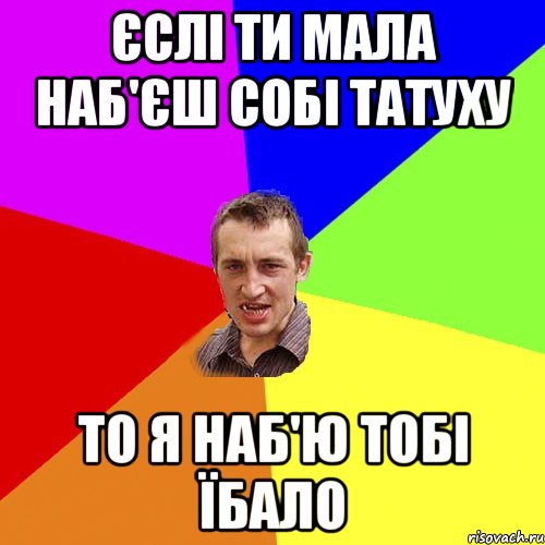 єслі ти мала наб'єш собі татуху то я наб'ю тобі їбало, Мем Чоткий паца