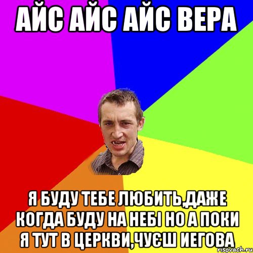 Айс айс айс Вера Я буду тебе любить,даже когда буду на небі но а поки я тут в церкви,чуєш иегова, Мем Чоткий паца