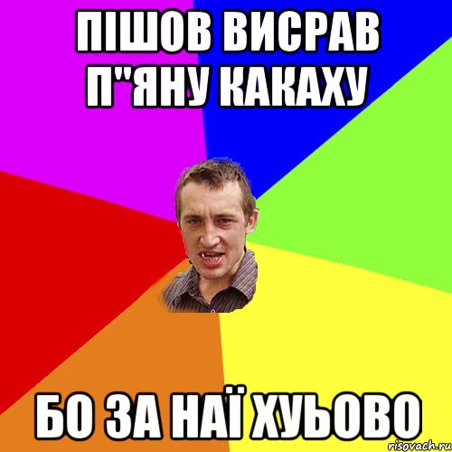 ПІШОВ ВИСРАВ П"ЯНУ КАКАХУ БО ЗА НАЇ ХУЬОВО, Мем Чоткий паца