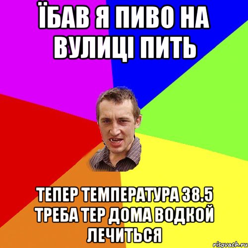 їбав я пиво на вулиці пить тепер температура 38.5 треба тер дома водкой лечиться, Мем Чоткий паца