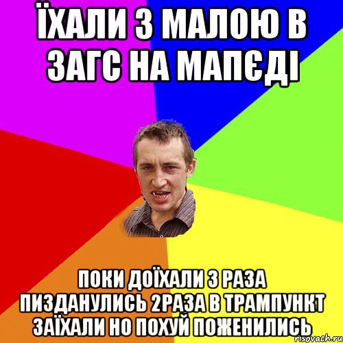 ЇХАЛИ З МАЛОЮ В ЗАГС НА МАПЄДІ ПОКИ ДОЇХАЛИ 3 РАЗА ПИЗДАНУЛИСЬ 2РАЗА В ТРАМПУНКТ ЗАЇХАЛИ НО ПОХУЙ ПОЖЕНИЛИСЬ, Мем Чоткий паца