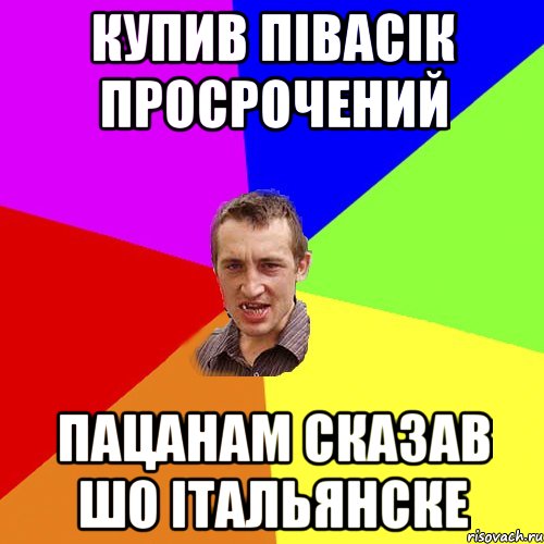 Купив півасік просрочений Пацанам сказав шо італьянске, Мем Чоткий паца