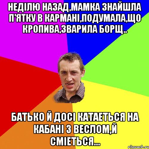 Неділю назад,мамка знайшла п'ятку в кармані,подумала,що кропива,зварила борщ.. Батько й досі катаеться на кабані з веслом,й сміеться..., Мем Чоткий паца