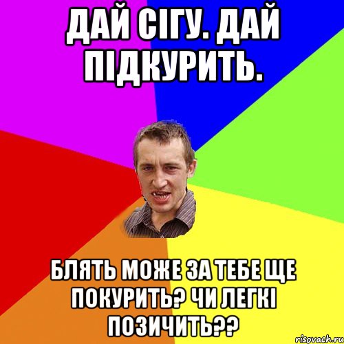 Дай сігу. Дай підкурить. Блять може за тебе ще покурить? Чи легкі позичить??, Мем Чоткий паца