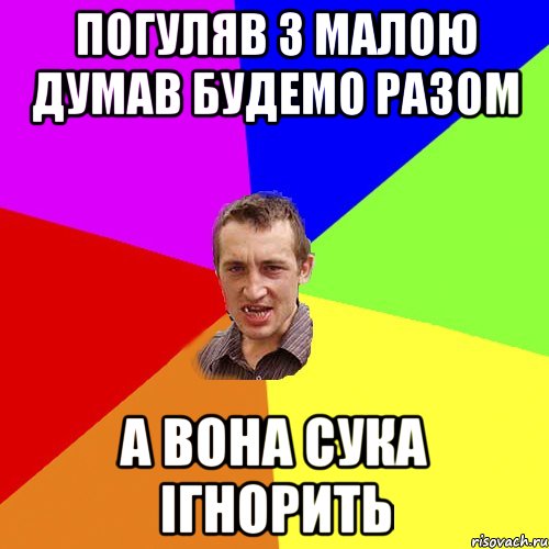 ПОГУЛЯВ З МАЛОЮ ДУМАВ БУДЕМО РАЗОМ А ВОНА СУКА ІГНОРИТЬ, Мем Чоткий паца