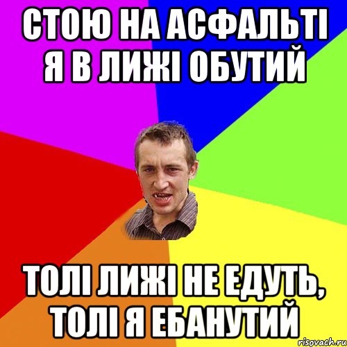 Стою на асфальтi я в лижi обутий толi лижi не едуть, толi я ебанутий, Мем Чоткий паца