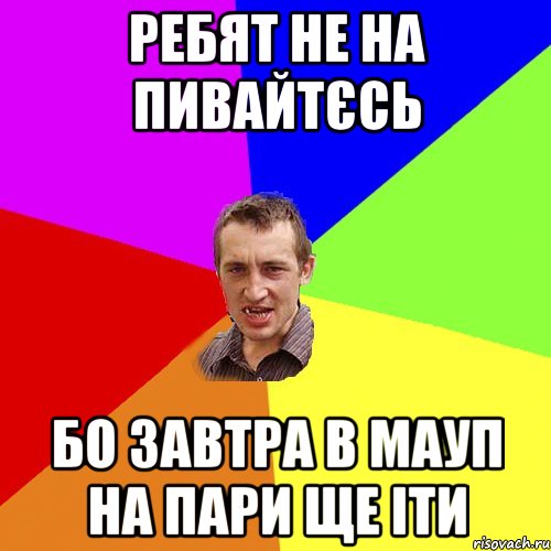 ребят не на пивайтєсь бо завтра в МАУП на пари ще іти, Мем Чоткий паца