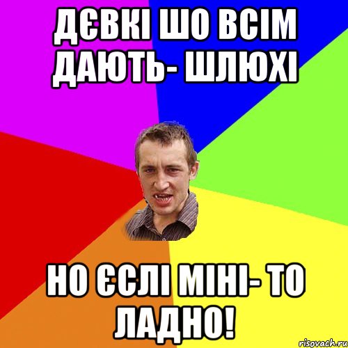 ДЄВКІ ШО ВСІМ ДАЮТЬ- ШЛЮХІ НО ЄСЛІ МІНІ- ТО ЛАДНО!, Мем Чоткий паца