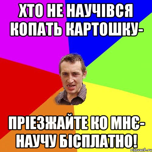 ХТО НЕ НАУЧІВСЯ КОПАТЬ КАРТОШКУ- ПРІЕЗЖАЙТЕ КО МНЄ- НАУЧУ БІСПЛАТНО!, Мем Чоткий паца