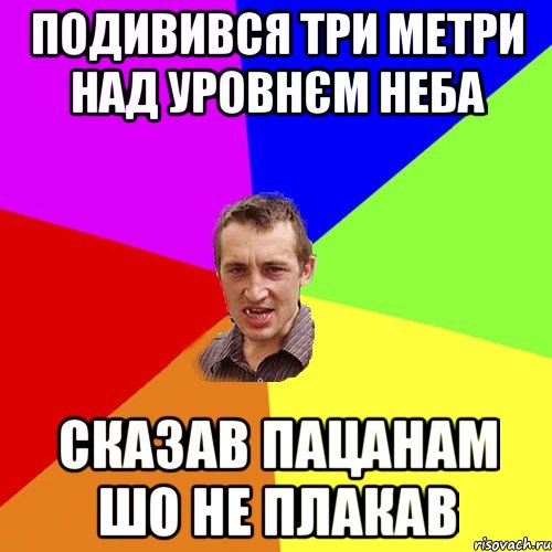 подивився три метри над уровнєм неба сказав пацанам шо не плакав, Мем Чоткий паца