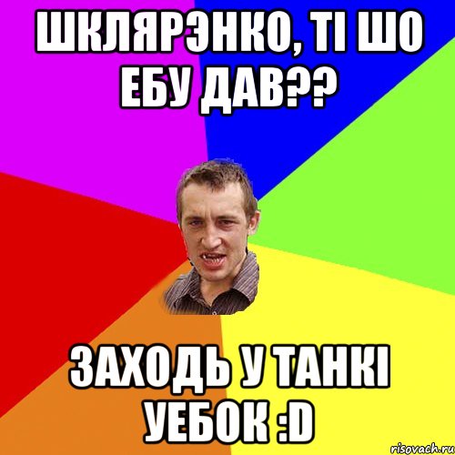 Шклярэнко, ті шо ебу дав?? Заходь у танкі уебок :D, Мем Чоткий паца