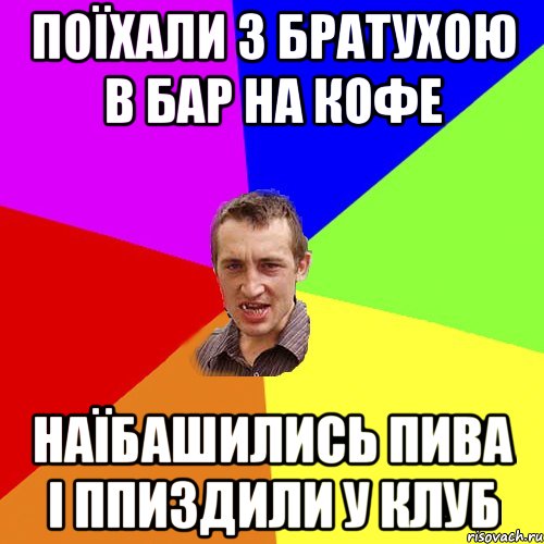 поїхали з братухою в бар на кофе наїбашились пива і ппиздили у клуб, Мем Чоткий паца