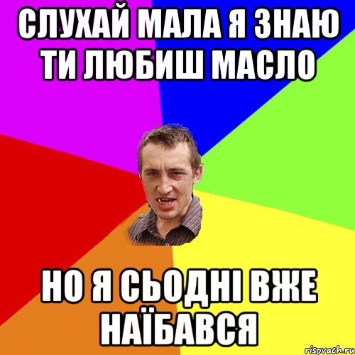 Слухай мала я знаю ти любиш масло но я сьодні вже наїбався, Мем Чоткий паца