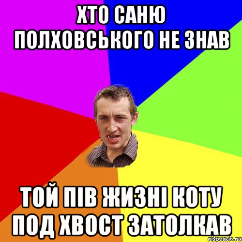 Хто Саню Полховського не знав той пів жизні коту под хвост затолкав, Мем Чоткий паца