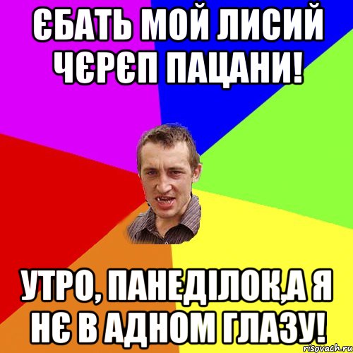 єбать мой лисий чєрєп пацани! утро, панеділок,а я нє в адном глазу!, Мем Чоткий паца