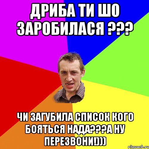 Дриба ти шо заробилася ??? чи загубила список кого бояться нада???а ну перезвони!))), Мем Чоткий паца