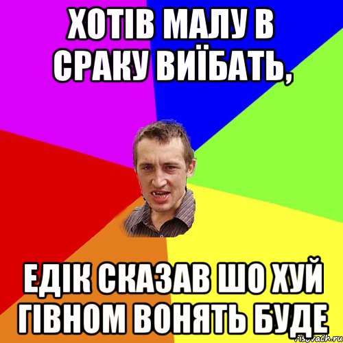 Хотів малу в сраку виїбать, Едік сказав шо хуй гівном вонять буде, Мем Чоткий паца