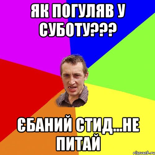 як погуляв у суботу??? єбаний стид...не питай, Мем Чоткий паца