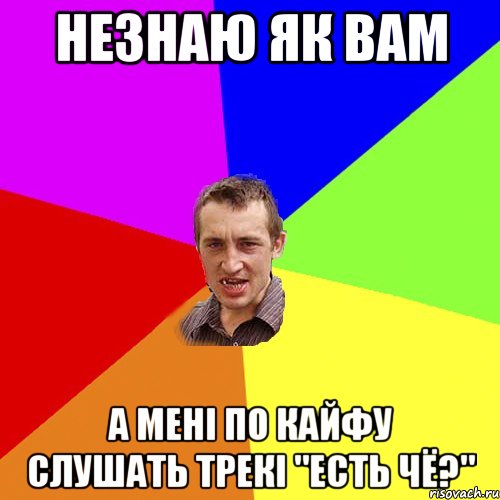 Незнаю як вам А мені по кайфу слушать трекі "Есть Чё?", Мем Чоткий паца