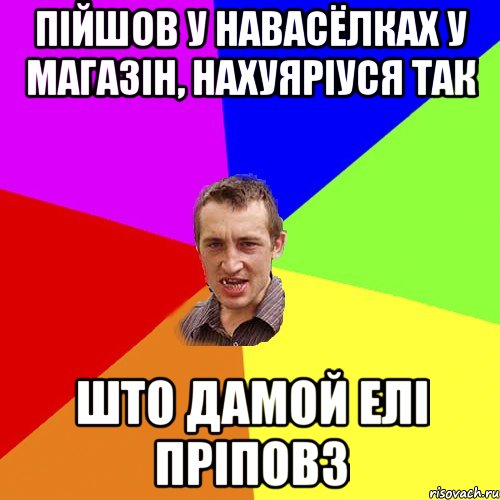 пiйшов у Навасёлках у магазiн, нахуярiуся так што дамой елi прiповз, Мем Чоткий паца