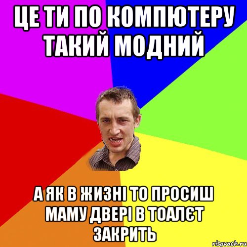 це ти по компютеру такий модний а як в жизні то просиш маму двері в тоалєт закрить, Мем Чоткий паца