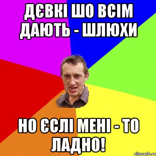 ДЄВКІ ШО ВСІМ ДАЮТЬ - ШЛЮХИ НО ЄСЛІ МЕНІ - ТО ЛАДНО!, Мем Чоткий паца