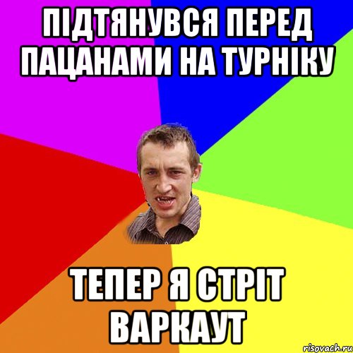 ПІДТЯНУВСЯ ПЕРЕД ПАЦАНАМИ НА ТУРНІКУ ТЕПЕР Я СТРІТ ВАРКАУТ, Мем Чоткий паца