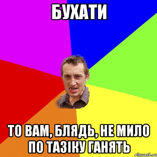 Бухати То вам, блядь, не мило по тазіку ганять, Мем Чоткий паца