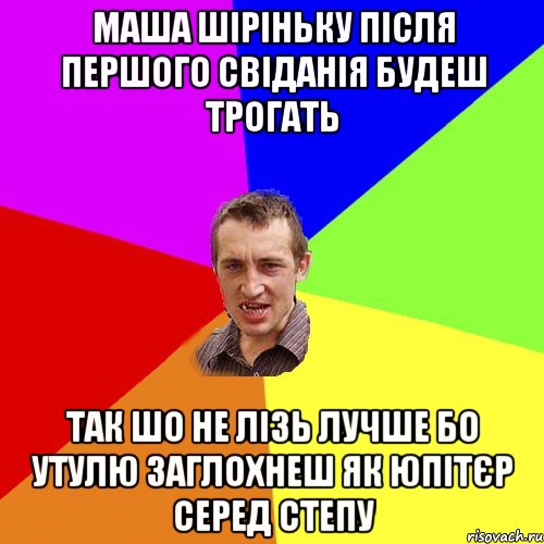 маша шіріньку після першого свіданія будеш трогать так шо не лізь лучше бо утулю заглохнеш як юпітєр серед степу, Мем Чоткий паца