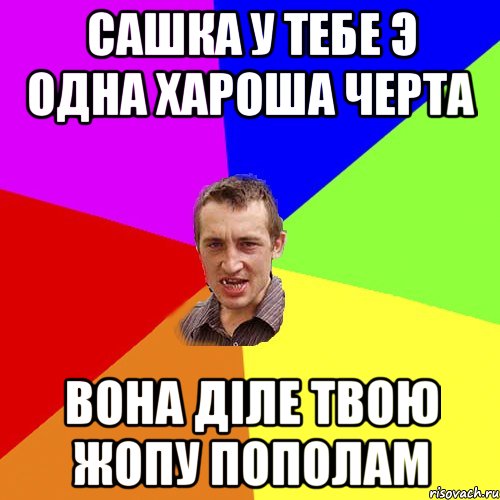 САШКА У ТЕБЕ Э ОДНА ХАРОША ЧЕРТА ВОНА ДІЛЕ ТВОЮ ЖОПУ ПОПОЛАМ, Мем Чоткий паца