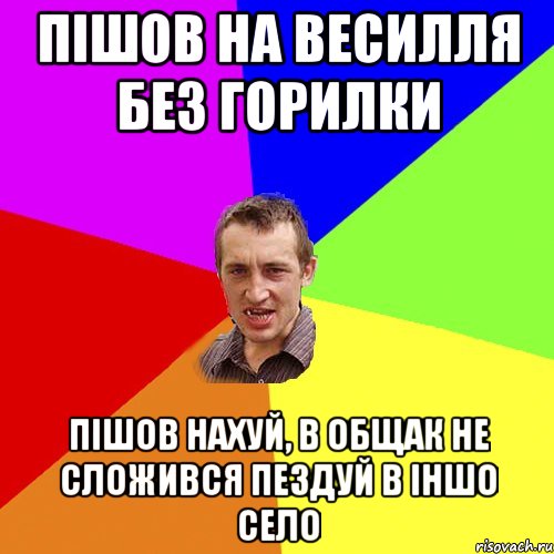 ПIШОВ НА ВЕСИЛЛЯ БЕЗ ГОРИЛКИ ПIШОВ НАХУЙ, В ОБЩАК НЕ СЛОЖИВСЯ ПЕЗДУЙ В IНШО СЕЛО, Мем Чоткий паца