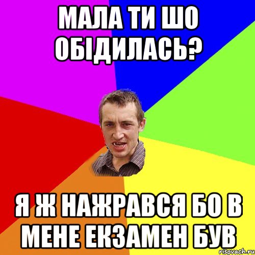 Мала ти шо обідилась? Я ж нажрався бо в мене екзамен був, Мем Чоткий паца