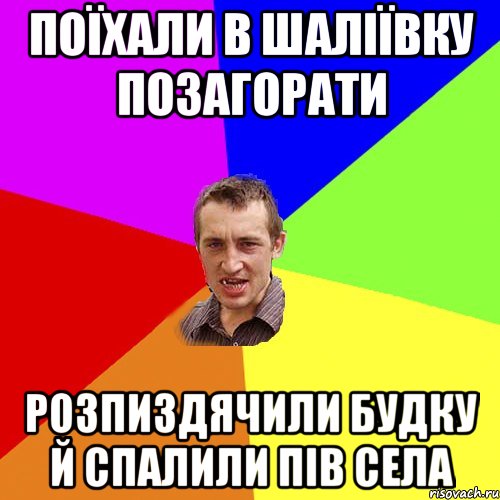 Поїхали в шаліївку позагорати розпиздячили будку й спалили пів села, Мем Чоткий паца