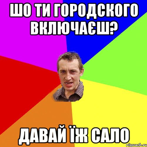 шо ти городского включаєш? давай їж сало, Мем Чоткий паца