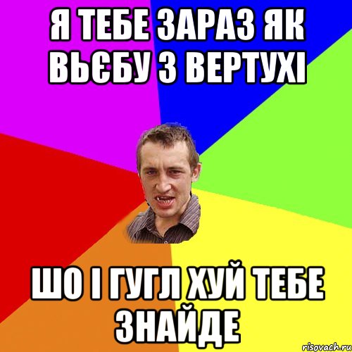 я тебе зараз як вьєбу з вертухі шо і гугл хуй тебе знайде, Мем Чоткий паца