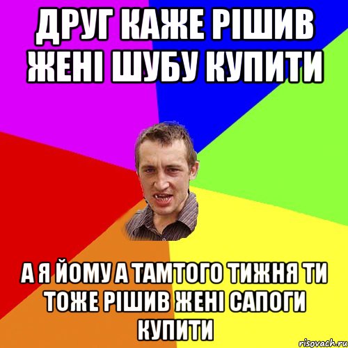 друг каже рішив жені шубу купити а я йому а тамтого тижня ти тоже рішив жені сапоги купити, Мем Чоткий паца