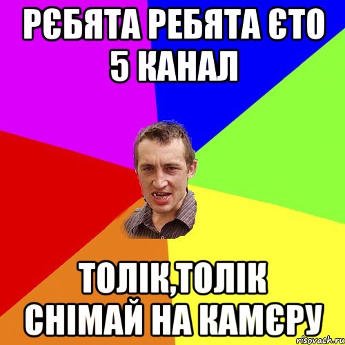 РЄБЯТА РЕБЯТА ЄТО 5 КАНАЛ ТОЛІК,ТОЛІК СНІМАЙ НА КАМЄРУ, Мем Чоткий паца