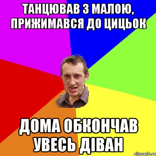 танцював з малою, прижимався до цицьок дома обкончав увесь діван, Мем Чоткий паца