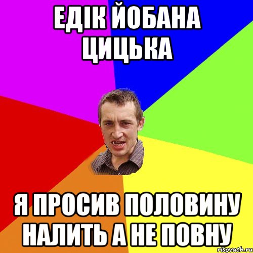 Едік йобана цицька я просив половину налить а не повну, Мем Чоткий паца