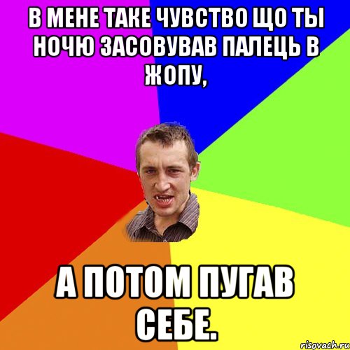 В мене таке чувство що ты ночю засовував палець в жопу, а потом пугав себе., Мем Чоткий паца