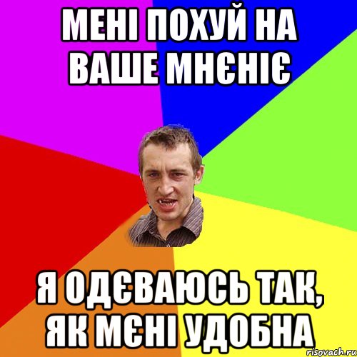 МЕНІ ПОХУЙ НА ВАШЕ МНЄНІЄ Я ОДЄВАЮСЬ ТАК, ЯК МЄНІ УДОБНА, Мем Чоткий паца