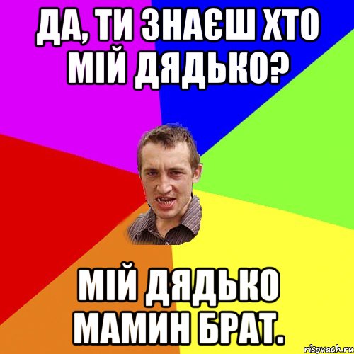 Да, ти знаєш хто мій дядько? Мій дядько мамин брат., Мем Чоткий паца